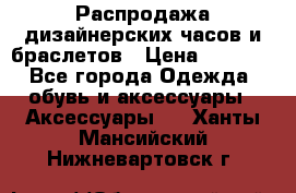 Распродажа дизайнерских часов и браслетов › Цена ­ 2 990 - Все города Одежда, обувь и аксессуары » Аксессуары   . Ханты-Мансийский,Нижневартовск г.